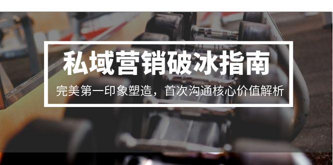 私域营销破冰指南,完美第一印象塑造,首次沟通核心价值解析-铜臭网