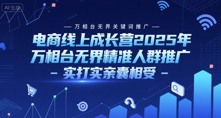 电商线上成长营2025年，万相台无界关键词推广-万相台无界精准人群推广-实打实亲囊相受-铜臭网