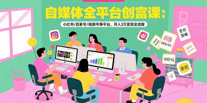 自媒体全平台创富课：小红书/百家号/视频号等平台，月入3万变现全流程-铜臭网