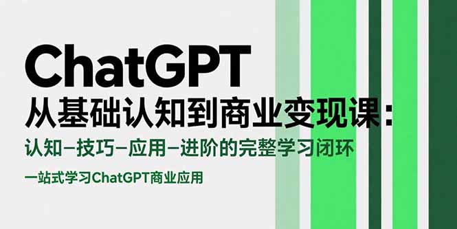 ChatGPT从基础认知到商业变现课：认知-技巧-应用-进阶的完整学习闭环-铜臭网