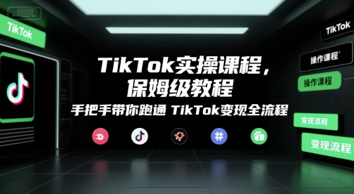 TikTok实操课程，保姆级教程，手把手带你跑通TikTok变现全流程-铜臭网