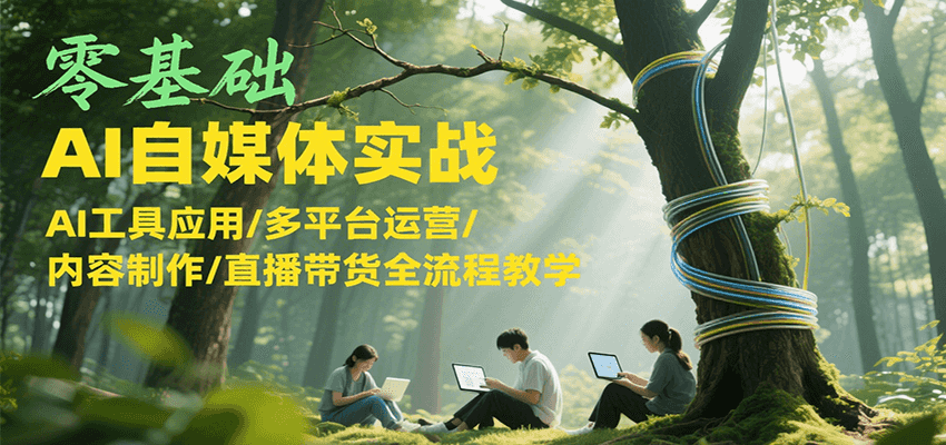 零基础AI自媒体实战，AI工具应用/多平台运营/内容制作/直播带货全流程教学-铜臭网