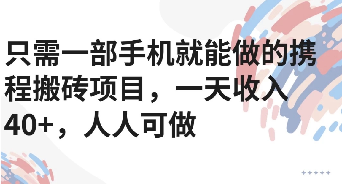 只需一部手机就能做的携程搬砖项目,一天收入40+,人人可做-铜臭网