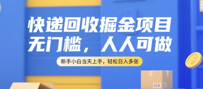 快递回收掘金项目，无门槛，人人可做，新手小白当天上手，轻松日入多张【揭秘】-铜臭网