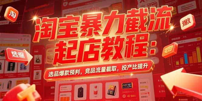 淘宝暴力截流起店教程：选品爆款预判，竞品流量截取，投产比提升-铜臭网