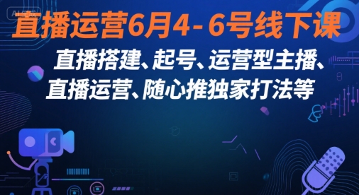 直播运营6月4-6号线下课,直播搭建、起号、运营型主播、直播运营、随心推独家打法等-铜臭网