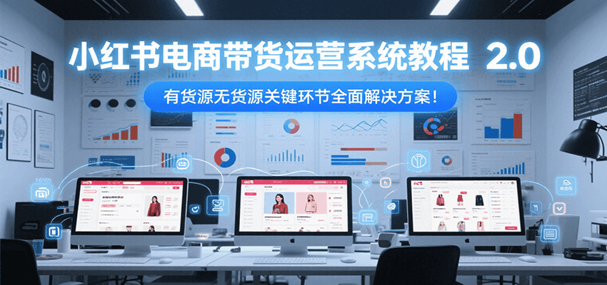 小红书电商带货运营系统教程2.0，有货源无货源关键环节全面解决方案！-铜臭网