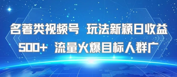 名著类视频号 玩法新颖日收益500+ 流量火爆目标人群广-铜臭网