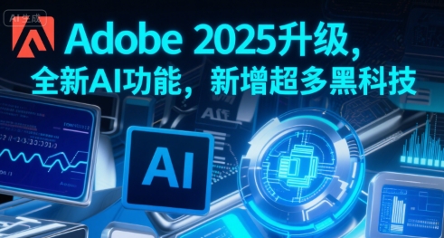 Adobe 2025升级,全新AI功能,新增超多黑科技-铜臭网