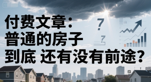 付费文章：普通的房子到底还有没有前途？-铜臭网