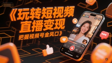 玩转短视频直播变现，把握视频号金风口-铜臭网