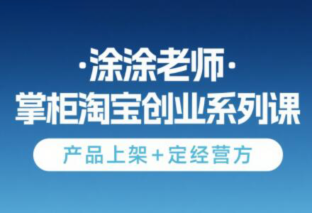 涂涂老师·淘宝无货源创业系列课(产品上架+定经营方)-铜臭网