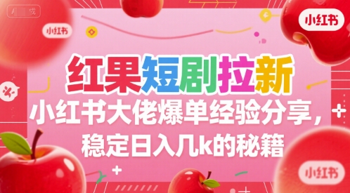 红果短剧拉新小红书大佬爆单经验分享，稳定日入几k的秘籍-铜臭网