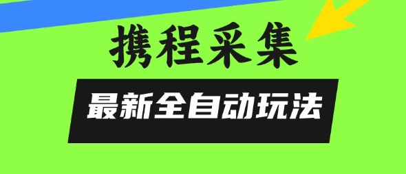 携程信息采集全自动玩法,0风控,无脑开干【揭秘】