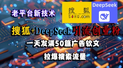搜狐+DeepSeek引流创业粉，老平台新技术，一天发满50篇广告软文，拉爆搜索流量-铜臭网