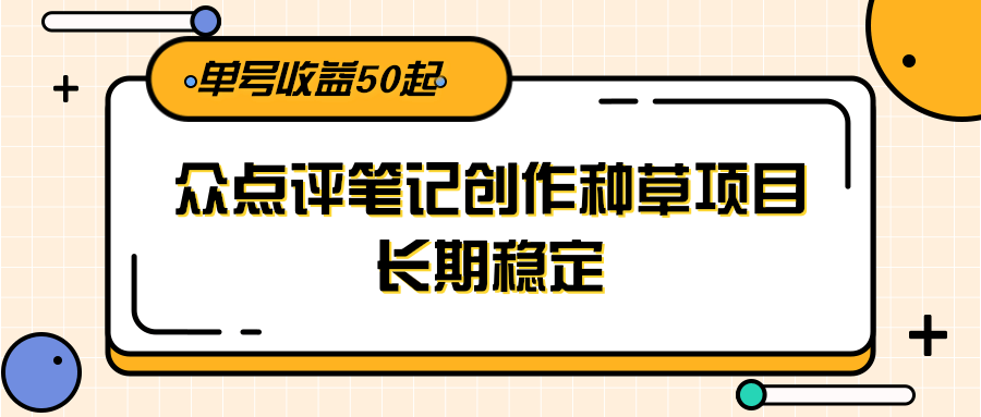 大众点评笔记创作种草项目，长期稳定， 单号收益50起-铜臭网