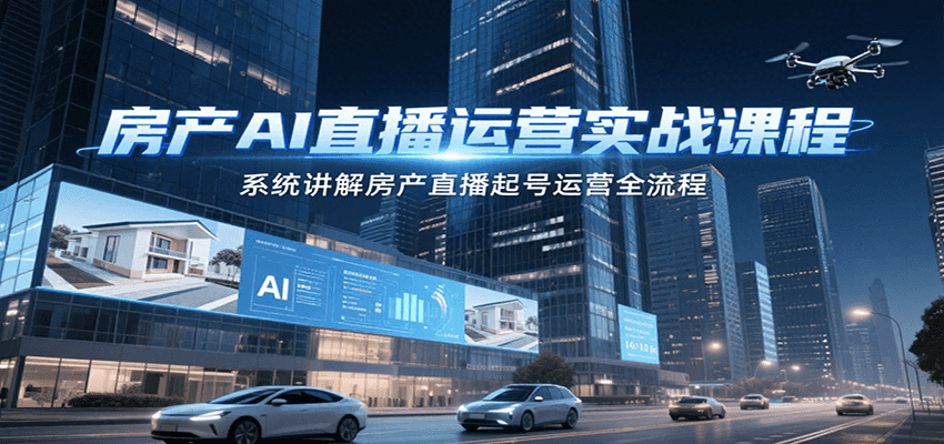 房产AI直播运营实战课程，系统讲解房产直播起号运营全流程-铜臭网