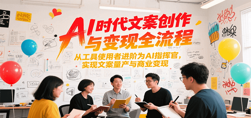 AI时代文案创作与变现全流程，从工具使用者进阶为AI指挥官，实现文案量产与商业变现-铜臭网