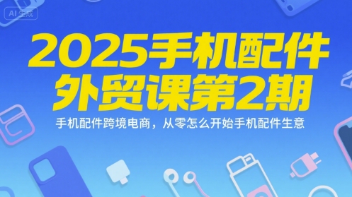 2025手机配件外贸课第2期，手机配件跨境电商，从零怎么开始手机配件生意-铜臭网