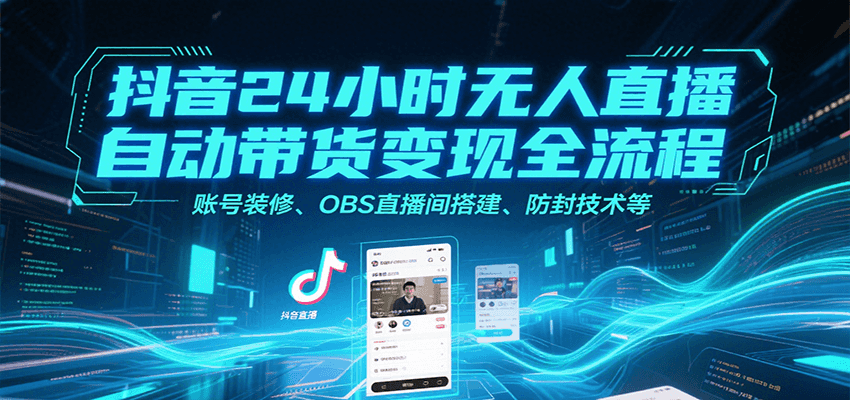 抖音24小时无人直播自动带货变现全流程，账号装修、OBS直播间搭建、防封技术等-铜臭网