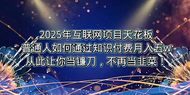 2025年互联网项目天花板，普通人如何通过卖项目实现逆风翻盘，月入5W＋！-铜臭网