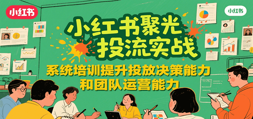 小红书聚光投流实战，系统学习提升投放决策能力和团队运营能力-铜臭网
