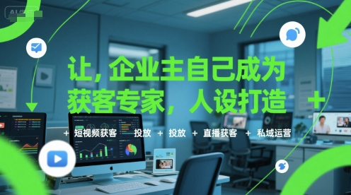 让企业主自己成为获客专家，人设打造+短视频获客+投放+直播获客+私域运营-铜臭网