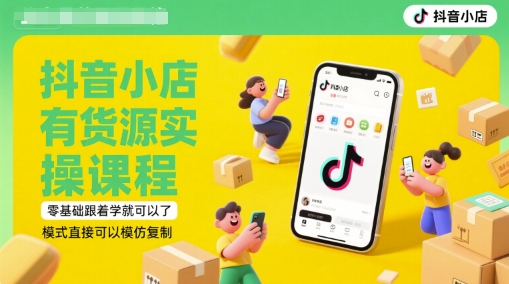 抖音小店有货源实操课程，零基础跟着学就可以了，模式直接可以模仿复制(更新6月)-铜臭网