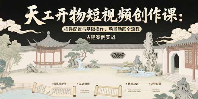 天工开物短视频创作课：插件配置与基础操作，场景动画全流程 古建案例实战-铜臭网