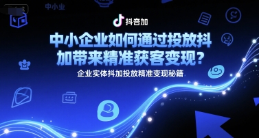 中小企业如何通过投放抖加带来精准获客变现？企业实体抖加投放精准变现秘籍-铜臭网