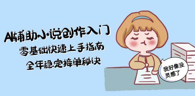 AI辅助小说创作入门,零基础快速上手指南,全年稳定接单秘诀-铜臭网