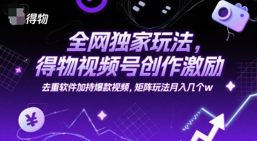 全网独家玩法，得物视频号创作激励 去重软件加持爆款视频，矩阵玩法月入几个w【揭秘】-铜臭网