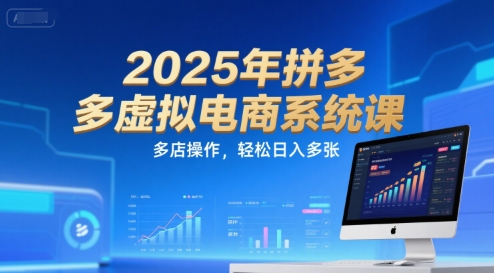 2025年拼多多虚拟电商系统课，多店操作，轻松日入多张-铜臭网