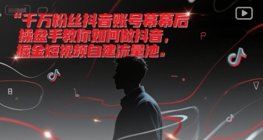 千万粉丝抖音账号幕后操盘手教你如何做抖音，掘金短视频自建流量池-铜臭网