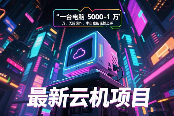 最新云机项目 一台电脑5000到10000 无脑操作小白也能轻松上手-铜臭网