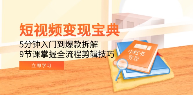 短视频变现宝典：5分钟入门到爆款拆解，9节课掌握全流程剪辑技巧-铜臭网