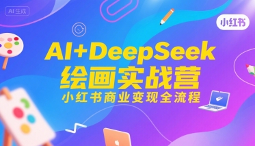 AI+DeepSeek绘画实战营，小红书商业变现全流程-铜臭网