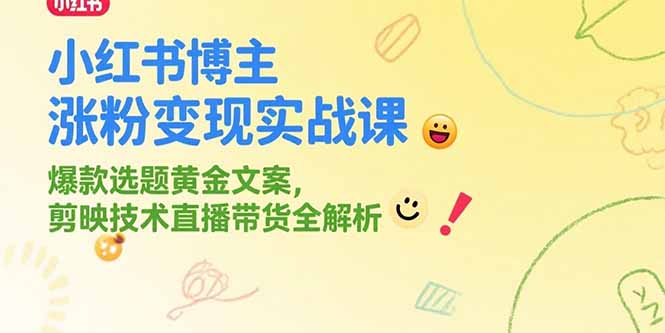 小红书博主涨粉变现实战课，爆款选题黄金文案，剪映技术直播带货全解析-铜臭网