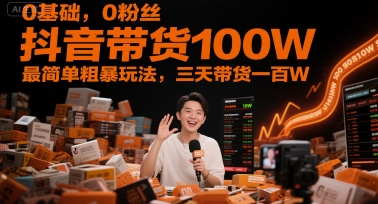 0基础，0粉丝，抖音带货100W，最简单粗暴玩法，三天带货一百W-铜臭网