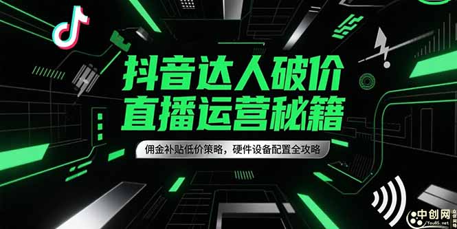抖音达人破价直播运营秘籍，佣金补贴低价策略，硬件设备配置全攻略-铜臭网
