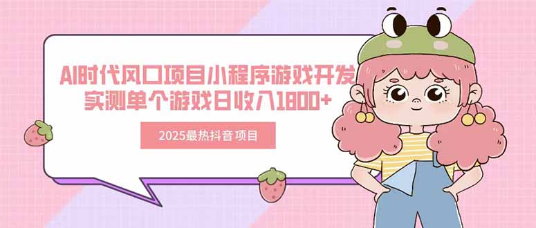 2025最热抖音项目 Ai时代风口项目小程序游戏开发 实测单个游戏日收入1800+-铜臭网