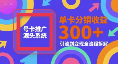 号卡推广源头系统，单卡分销收益3张+，引流到变现全流程拆解【揭秘】-铜臭网