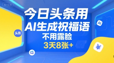 今日头条用AI生成祝福语，不用拍摄，不用露脸，3天8张+-铜臭网