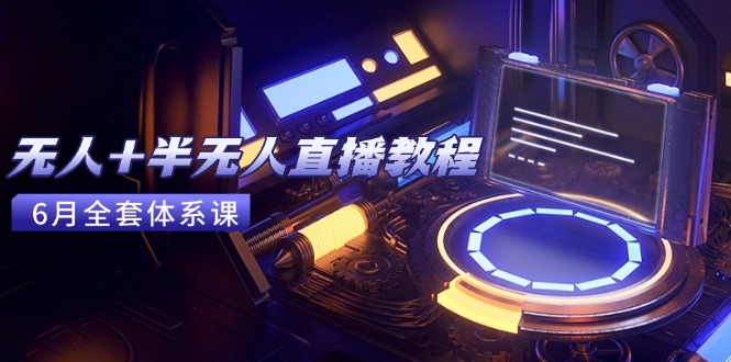无人+半无人直播教程：AI工具+场景搭建，0到1掌握核心技术(6月更新-铜臭网