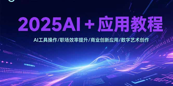 2025AI+应用教程，AI工具操作/职场效率提升/商业创新应用/数字艺术创作-铜臭网