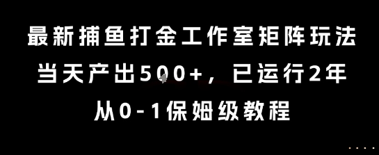 最新捕鱼打金工作室矩阵玩法，当天产出5张+，已运行2年，从0-1保姆级教程【揭秘】-铜臭网