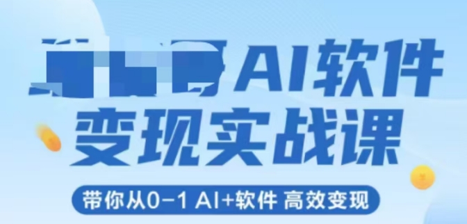 AI软件变现实战课,带你从0-1 Al+软件 高效变现-铜臭网