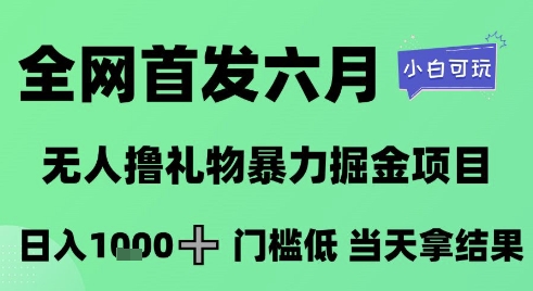 全网首发六月，无人撸礼物暴力掘金项目，日入1K+门槛低，当天拿结果，小白可玩【揭秘】-铜臭网