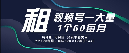 租视频号，一个60每月，2个120.纯绿色、无风险，常年租【揭秘】-铜臭网