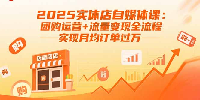 2025实体店自媒体课：团购运营+流量变现全流程，实现月均订单过万-铜臭网
